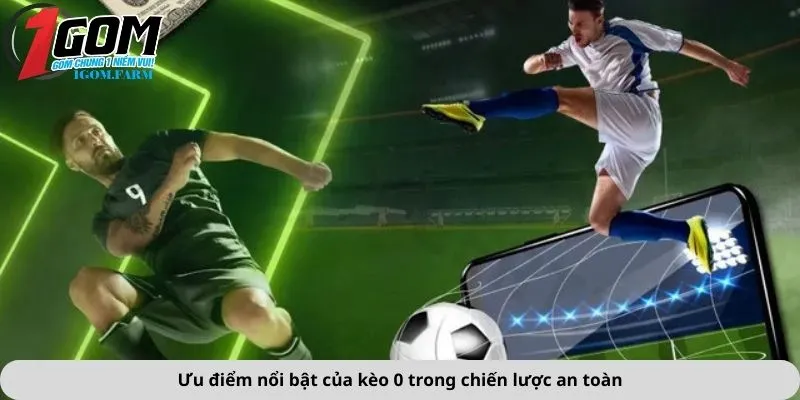 Ưu điểm nổi bật của kèo 0 trong chiến lược an toàn