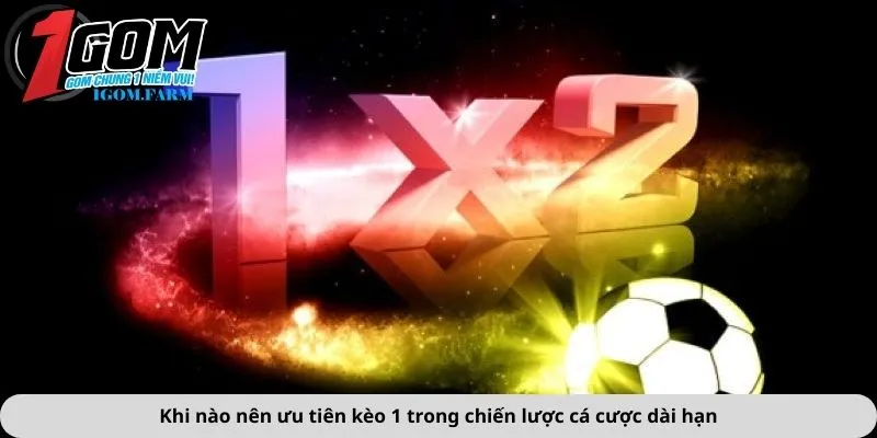 Khi nào nên ưu tiên kèo 1 trong chiến lược cá cược dài hạn