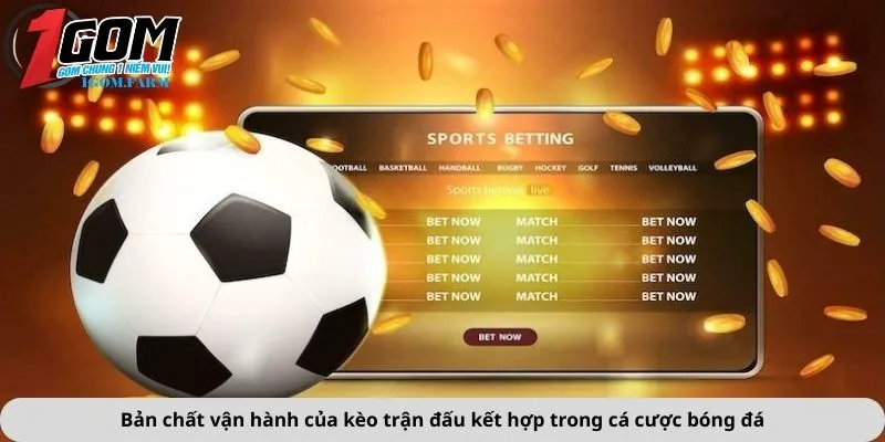 Bản chất vận hành của kèo trận đấu kết hợp trong cá cược bóng đá