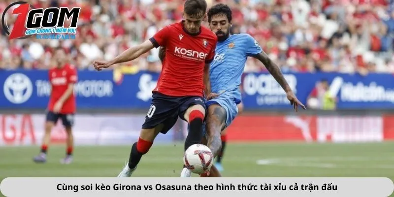 Cùng soi kèo Girona vs Osasuna theo hình thức tài xỉu cả trận đấu